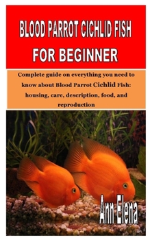 Paperback Blood Parrot Cichlid Fish for Beginner: Complete guide on everything you need to know about Blood Parrot Cichlid Fish: housing, care, description, foo Book