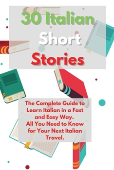 Paperback 30 Italian Short Stories: The Complete Guide to Learn Italian in a Fast and Easy Way. All You Need to Know for Your Next Italian Travel. Book