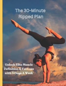 Paperback The 30-Minute Ripped Plan: Unlock Elite Muscle Definition & Fat Loss with 3 Days A Week Book