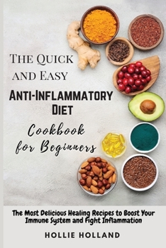 Paperback The Quick and Easy Anti-Inflammatory Diet Cookbook for Beginners: The Most Delicious Healing Recipes to Boost Your Immune System and Fight Inflammatio Book