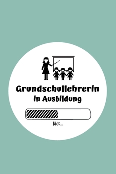 Grundschullehrerin in Ausbildung: Notizbuch für Grundschullehrerinnen | 120 Seiten Gepunktet (ca. DIN A5) | Tagebuch | Tagesplaner | Terminkalender | ... für Grundschullehrerinnen (German Edition)