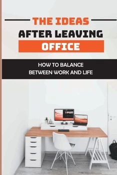 Paperback The Ideas After Leaving Office: How To Balance Between Work And Life: Work-Life Balance Book