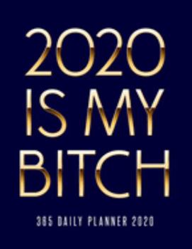 2020 Is My Bitch 365 Daily Planner 2020: Daily and Hourly Agenda Organizer Gag Notebook