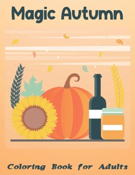 Magic Autumn Coloring Book For Adults: New and Expanded Edition, 100 Unique Designs, Autumn Scenes, Fall Leaves, Harvest, and More.