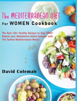 The Mediterranean Diet for Women Cookbook: The Best 120+ Healthy Recipes to Stay TONE! Reboot your Metabolism before Summer with The Tastiest Mediterranean Meals!