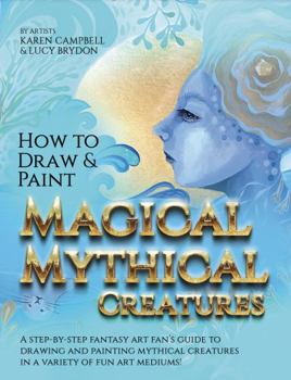 Paperback How to Draw and Paint Magical Mythical Creatures: A Step-By-step Fantasy Art Fan's Guide to Drawing and Painting Mythical Creatures in a Variety of Fun Art Mediums! Book