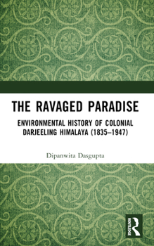 Paperback The Ravaged Paradise: Environmental History of Colonial Darjeeling Himalaya (1835-1947) Book