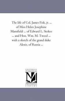 Paperback The Life of Col. James Fisk, Jr. ... of Miss Helen Josephine Mansfield ... of Edward L. Stokes ... and Hon. Wm. M. Tweed ... with a Sketch of the Gran Book