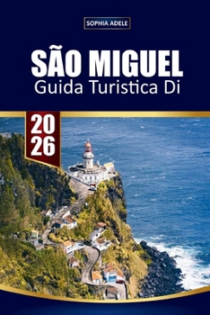 SÃO MIGUEL GUIDA TURISTICA DI 2026: Il tuo compagno essenziale per l'isola verde delle Azzorre Scopri laghi vulcanici, sorgenti termali, avvistamento di balene e cultura locale (Italian Edition)
