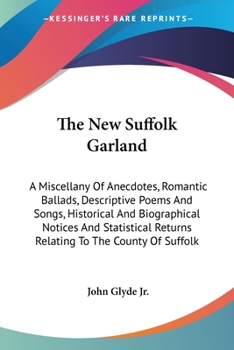 The new Suffolk garland; a miscellany of anecdotes, romantic ballads, descriptive poems and songs, historical and biographical notices, and statistical returns relating to the county of Suffolk