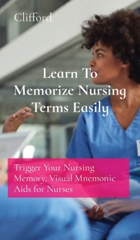 Hardcover Learn To Memorize Nursing Terms Easily: Trigger Your Nursing Memory, Visual Mnemonic Aids for Nurses Book