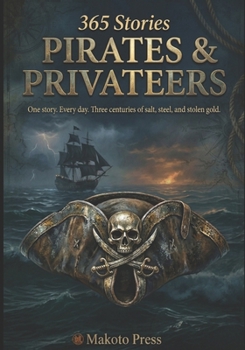 Pirates & Privateers: One story. Every day. Three centuries of salt, steel, and stolen gold. (365 Stories)