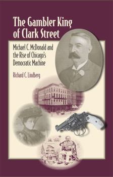 Hardcover The Gambler King of Clark Street: Michael C. McDonald and the Rise of Chicago's Democratic Machine Book