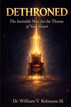 DETHRONED: The Invisible War for the Throne of Your Heart (Identity & Transformation)