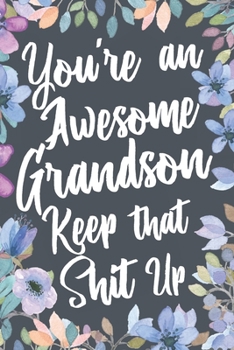 You're An Awesome Grandson Keep That Shit Up: Funny Joke Appreciation & Encouragement Gift Idea for Your Adult Grandson. Thank You Gag Notebook Journal & Sketch Diary Present.