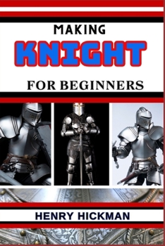 Paperback Making Knight for Beginners: Practical Knowledge Guide On Skills, Techniques And Pattern To Understand, Master & Explore The Process Of Knight Maki Book
