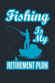 FISHING IS MY RETIREMENT PLAN: Great Fishing log Book Journal (6" x 9" - 100 pages) ~ Fishing Ultimate Log for Documenting Fishing Trips and Catches To Record Fishing Trip Experiences