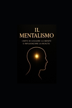 Il Mentalismo: L’Arte di Leggere la Mente e Influenzare la Realtà (Italian Edition)
