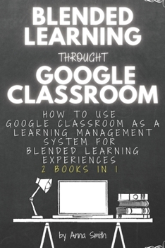 Paperback Blended Learning Through Google Classroom: How to use Google Classroom as a learning management system for blended learning experiences - 2 books in 1 Book