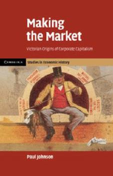 Paperback Making the Market: Victorian Origins of Corporate Capitalism Book