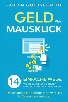 Paperback Geld per Mausklick: 14 einfache Wege, wie Sie schnell Ihre ersten 100 Euro im Internet verdienen. Diese Online Nebenjobs sind wirklich für [Germanic] Book