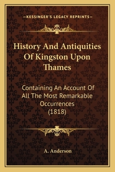 Paperback History And Antiquities Of Kingston Upon Thames: Containing An Account Of All The Most Remarkable Occurrences (1818) Book