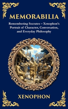 Memorabilia: Remembering Socrates - Xenophon's Portrait of Character, Conversation, and Everyday Philosophy (Deluxe Hardbound Edition)