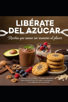 LIBERATE DEL AZUCAR: Recetas que sanan sin renunciar al placer