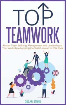Paperback Top Teamwork: Master Team Building and Management at Your Workplace by Using the Skills Learned in This Book