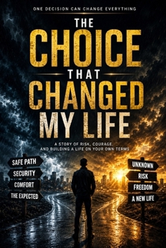 The Choice That Changed My Life: A Story of Risk, Courage, and Building a Life on Your Own Terms