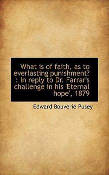 What Is of Faith, As to Everlasting Punishment? : In reply to Dr. Farrar's challenge in His 'Eternal
