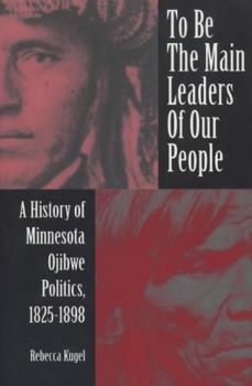 Paperback To Be the Main Leaders of Our People: A History of Minnesota Ojibwe Politics, 1825-1898 Book