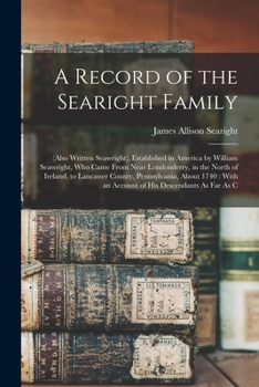 A Record of the Searight Family: (Also Written Seawright), Established in America by William Seawright, Who Came From Near Londonderry, in the North o