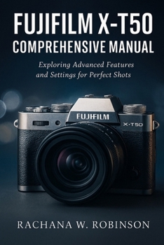 Fujifilm X-T50 Comprehensive Manual: Exploring Advanced Features and Settings for Perfect Shots