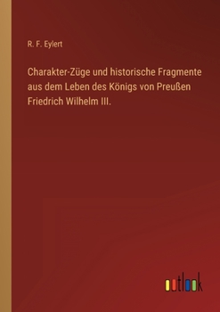 Paperback Charakter-Züge und historische Fragmente aus dem Leben des Königs von Preußen Friedrich Wilhelm III. [German] Book