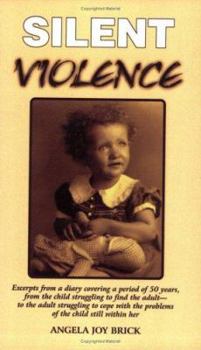 Silent Violence: Excerpts from a Diary Covering a Period of 50 Years, from the Child Struggling to Find the Adult--To the Adult Struggling to Cope With the Problems of