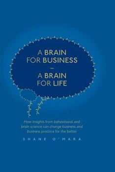 Paperback A Brain for Business - A Brain for Life: How Insights from Behavioural and Brain Science Can Change Business and Business Practice for the Better Book