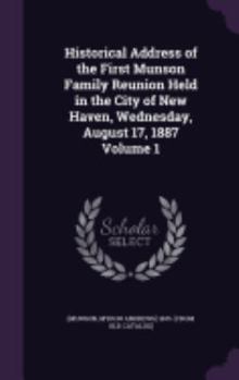 Historical Address of the First Munson Family Reunion Held in the City of New Haven, Wednesday, August 17, 1887 Volume 1