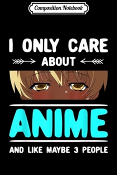 Composition Notebook: I ONLY CARE ABOUT ANIME AND LIKE MAYBE 3 PEOPLE Journal/Notebook Blank Lined Ruled 6x9 100 Pages
