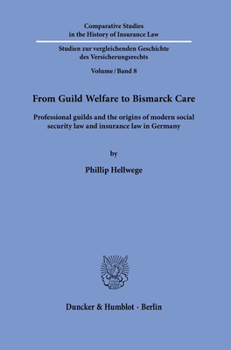 From Guild Welfare to Bismarck Care: Professional Guilds and the Origins of Modern Social Security Law and Insurance Law in Germany
