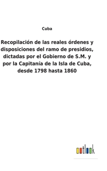 Hardcover Recopilación de las reales órdenes y disposiciones del ramo de presidios, dictadas por el Gobierno de S.M. y por la Capitanía de la Isla de Cuba, desd [Spanish] Book