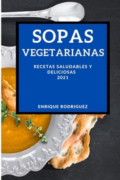 Sopas Vegetarianas 2021 (Soup Recipes 2021 Spanish Edition): Recetas Saludables Y Deliciosas