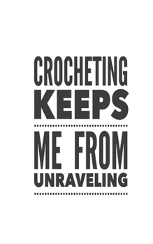 Crocheting Keeps Me From Unraveling: Journal has 100 lined pages featuring a yarn ball and crochet hook on the back cover and on each page, size 5" x 9"