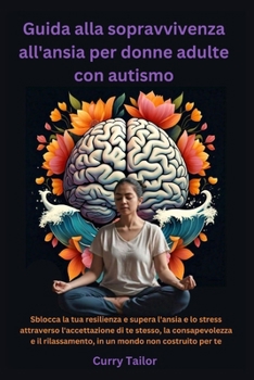 Guida alla sopravvivenza all'ansia per donne adulte con autismo: Sblocca la tua resilienza e supera l'ansia e lo stress attraverso l'accettazione di ... e il rilassamento, in (Italian Edition)