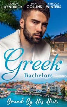 Greek Bachelors: Bound By His Heir: Carrying the Greek's Heir / An Heir to Bind Them / The Greek's Tiny Miracle