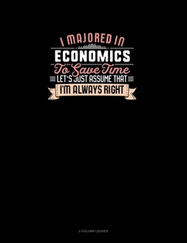 I Majored In Economics To Save Time Let's Just Assume That I'm Always Right: 3 Column Ledger