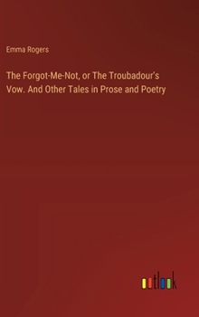 Hardcover The Forgot-Me-Not, or The Troubadour's Vow. And Other Tales in Prose and Poetry Book