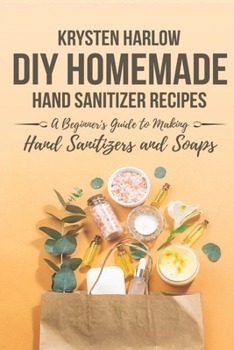 Paperback DIY Homemade Hand Sanitizer Recipes: A Beginner's Guide to Making Hand Sanitizers and Soaps Book