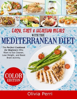 Paperback Easy, Fast, and Healthy Meals With the Mediterranean Diet: The Perfect Cookbook for Beginners Who Want to Eat Cleaner, Lose Weight, and Boost Brain Ac Book