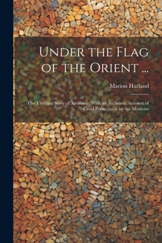 Paperback Under the Flag of the Orient ...: The Thrilling Story of Armenia: With an Authentic Account of Cruel Persecution by the Moslems Book